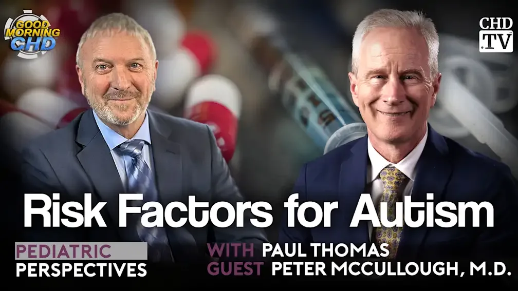 Dr. Paul Thomas and Peter McCullough, M.D. in conversation on Pediatric Perspectives, Show 206 of With the Wind with Dr. Paul, discussing risk factors for autism and the McCullough Foundation Report: Determinants of Autism Spectrum Disorder.