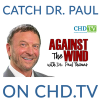 See Dr. Paul on CHD.TV “Against the Wind with Dr. Paul Thomas MD - Doctors and Science Under Fire” 